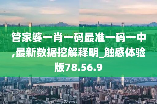 管家婆一肖一码最准一码一中,最新数据挖解释明_触感体验版78.56.9