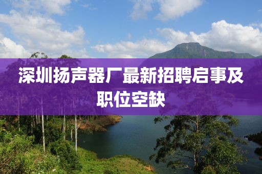 深圳扬声器厂最新招聘启事及职位空缺