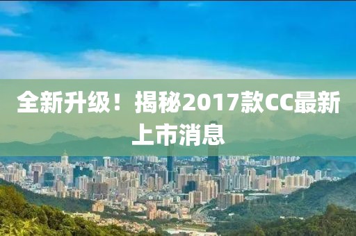 全新升级！揭秘2017款CC最新上市消息