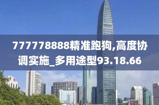 777778888精准跑狗,高度协调实施_多用途型93.18.66