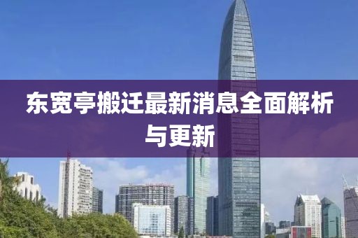 东宽亭搬迁最新消息全面解析与更新