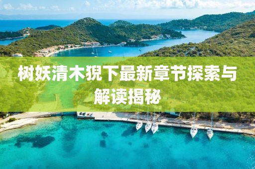 树妖清木猊下最新章节探索与解读揭秘