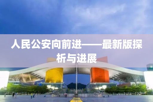 人民公安向前进——最新版探析与进展