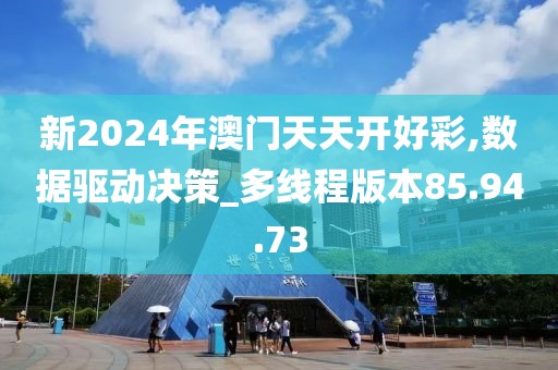 新2024年澳门天天开好彩,数据驱动决策_多线程版本85.94.73