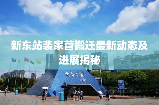 新东站裴家营搬迁最新动态及进展揭秘
