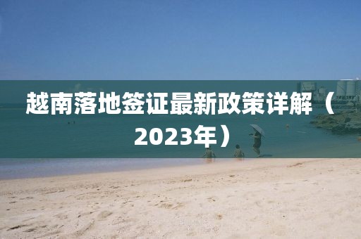 越南落地签证最新政策详解（2023年）
