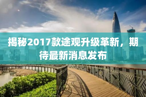 揭秘2017款途观升级革新，期待最新消息发布