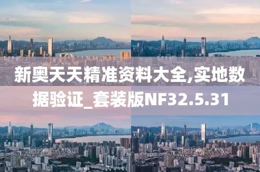 新奥天天精准资料大全,实地数据验证_套装版NF32.5.31
