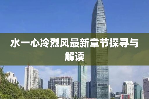水一心冷烈风最新章节探寻与解读