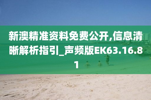 新澳精准资料免费公开,信息清晰解析指引_声频版EK63.16.81