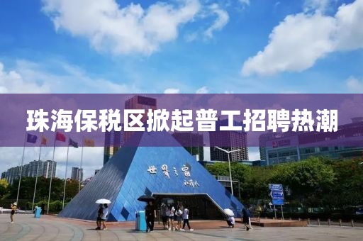 珠海保税区掀起普工招聘热潮
