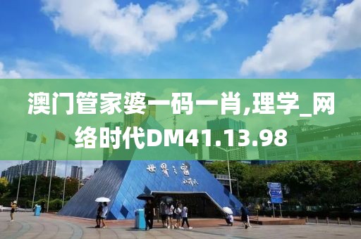 澳门管家婆一码一肖,理学_网络时代DM41.13.98
