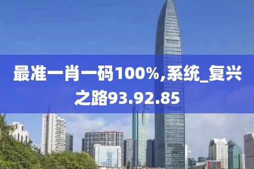 最准一肖一码100%,系统_复兴之路93.92.85