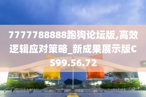 7777788888跑狗论坛版,高效逻辑应对策略_新成果展示版CS99.56.72