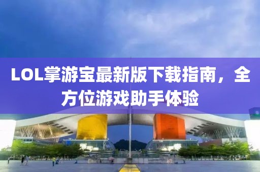 LOL掌游宝最新版下载指南，全方位游戏助手体验