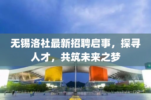 无锡洛社最新招聘启事，探寻人才，共筑未来之梦