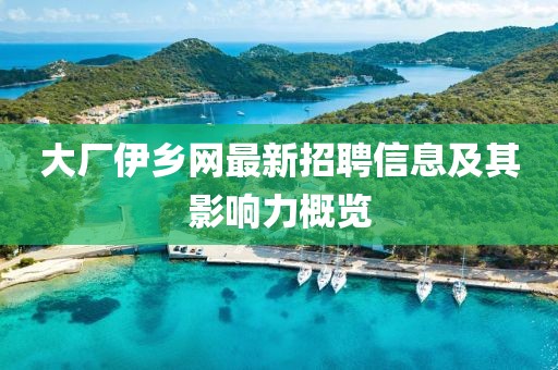 大厂伊乡网最新招聘信息及其影响力概览