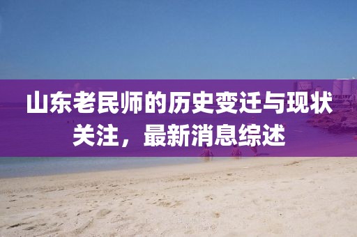 山东老民师的历史变迁与现状关注，最新消息综述