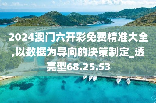 2024澳门六开彩免费精准大全,以数据为导向的决策制定_透亮型68.25.53