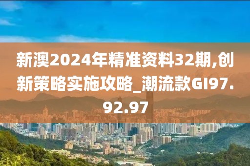 新澳2024年精准资料32期,创新策略实施攻略_潮流款GI97.92.97