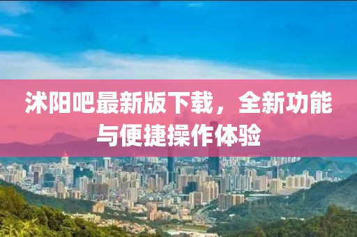 沭阳吧最新版下载，全新功能与便捷操作体验