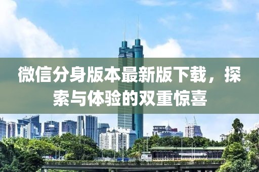 微信分身版本最新版下载，探索与体验的双重惊喜