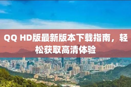 QQ HD版最新版本下载指南，轻松获取高清体验