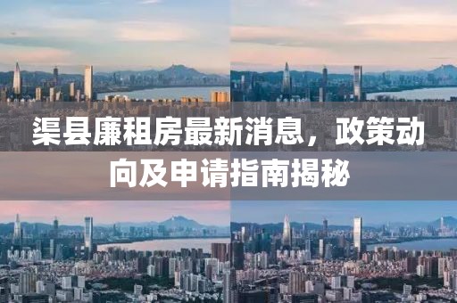渠县廉租房最新消息，政策动向及申请指南揭秘