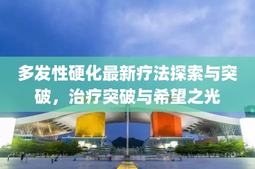 多发性硬化最新疗法探索与突破，治疗突破与希望之光