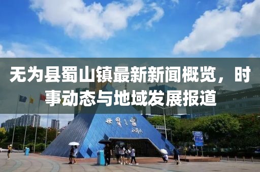 无为县蜀山镇最新新闻概览，时事动态与地域发展报道