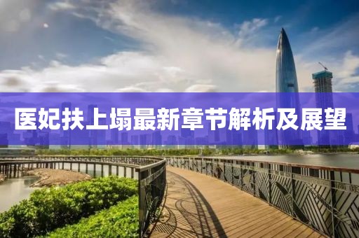 医妃扶上塌最新章节解析及展望