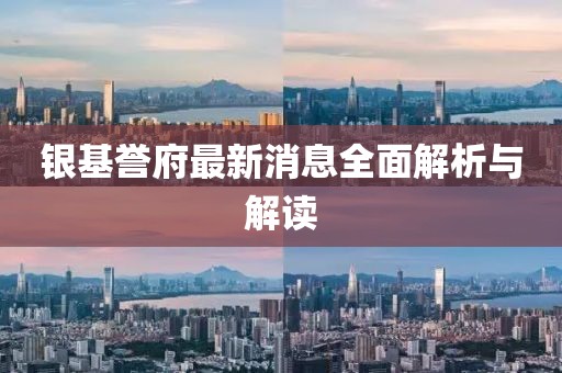 银基誉府最新消息全面解析与解读