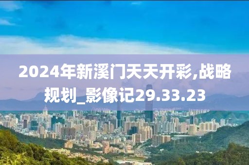 2024年新溪门天天开彩,战略规划_影像记29.33.23