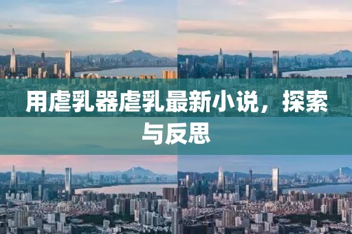 用虐乳器虐乳最新小说，探索与反思