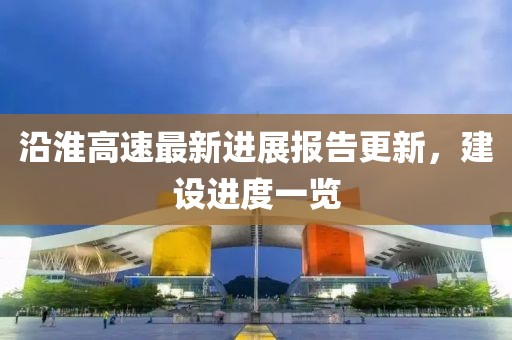 沿淮高速最新进展报告更新，建设进度一览