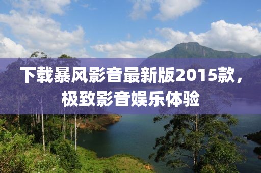 下载暴风影音最新版2015款，极致影音娱乐体验