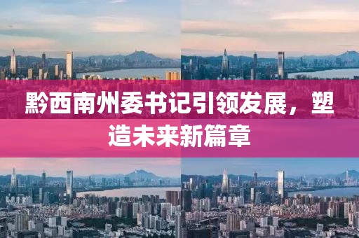 黔西南州委书记引领发展，塑造未来新篇章