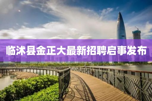 临沭县金正大最新招聘启事发布