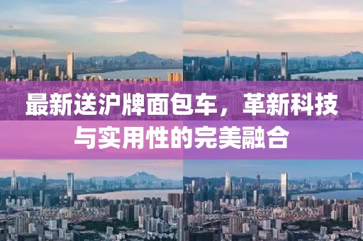 最新送沪牌面包车，革新科技与实用性的完美融合