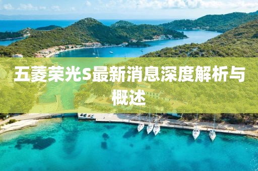 五菱荣光S最新消息深度解析与概述