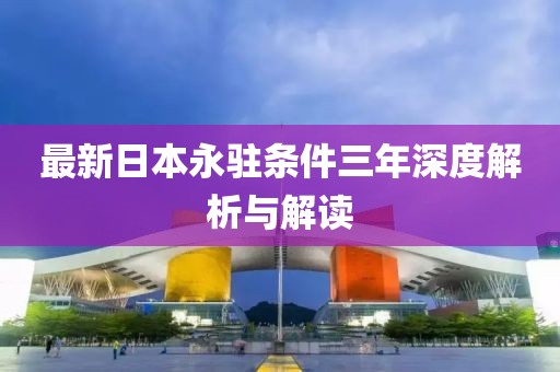 最新日本永驻条件三年深度解析与解读