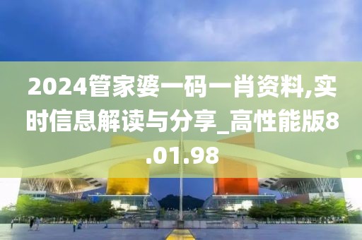 2024管家婆一码一肖资料,实时信息解读与分享_高性能版8.01.98