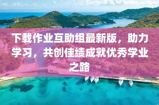 下载作业互助组最新版，助力学习，共创佳绩成就优秀学业之路