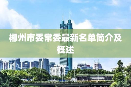 郴州市委常委最新名单简介及概述