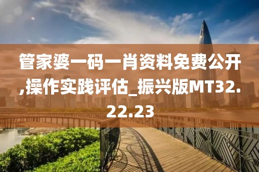 管家婆一码一肖资料免费公开,操作实践评估_振兴版MT32.22.23