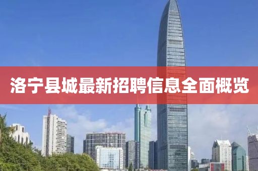 洛宁县城最新招聘信息全面概览