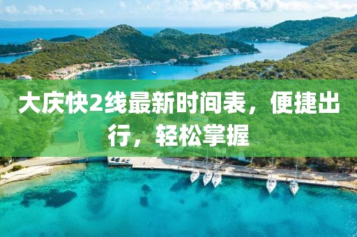 大庆快2线最新时间表，便捷出行，轻松掌握