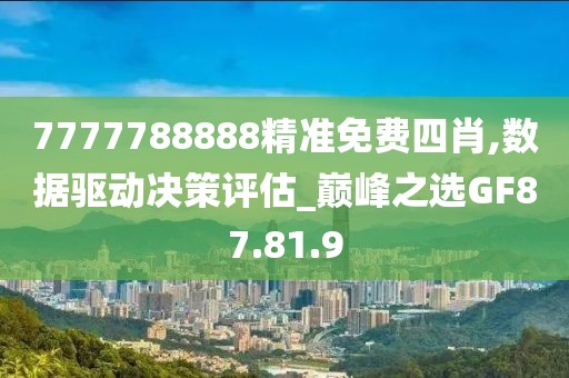 7777788888精准免费四肖,数据驱动决策评估_巅峰之选GF87.81.9
