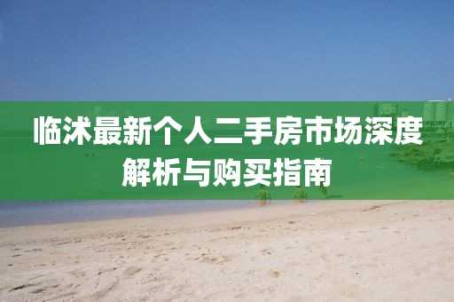 临沭最新个人二手房市场深度解析与购买指南