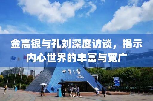 金高银与孔刘深度访谈，揭示内心世界的丰富与宽广